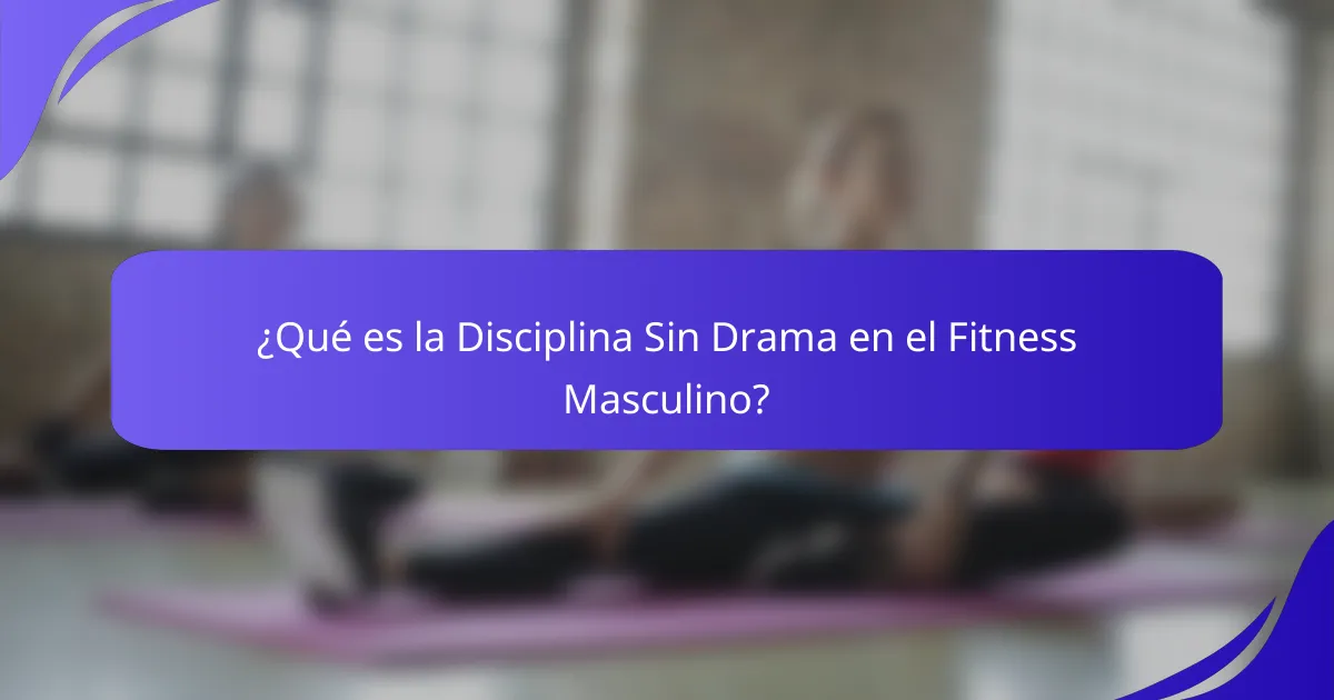 ¿Qué es la Disciplina Sin Drama en el Fitness Masculino?