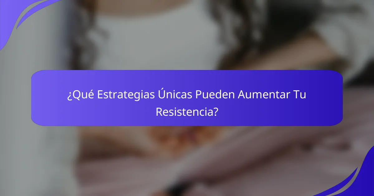 ¿Qué Estrategias Únicas Pueden Aumentar Tu Resistencia?