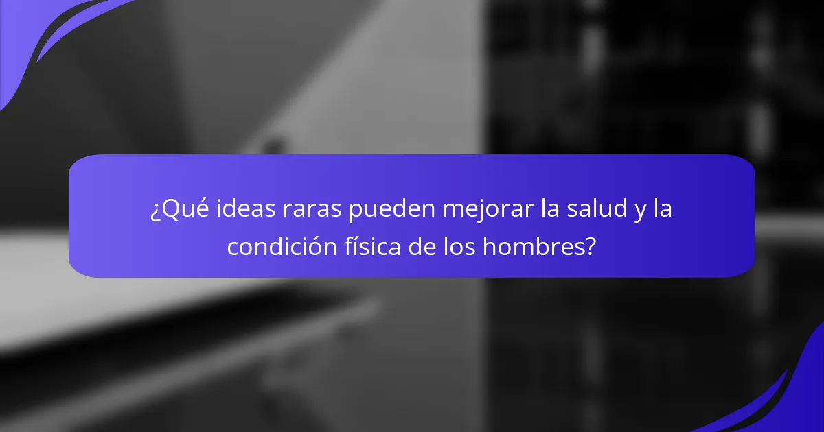 ¿Qué ideas raras pueden mejorar la salud y la condición física de los hombres?