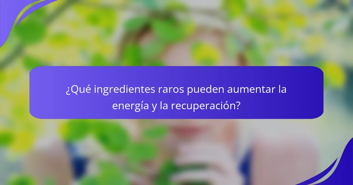 ¿Qué ingredientes raros pueden aumentar la energía y la recuperación?