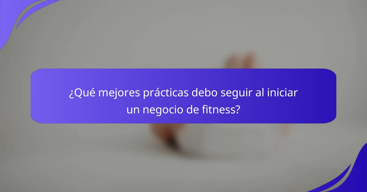 ¿Qué mejores prácticas debo seguir al iniciar un negocio de fitness?