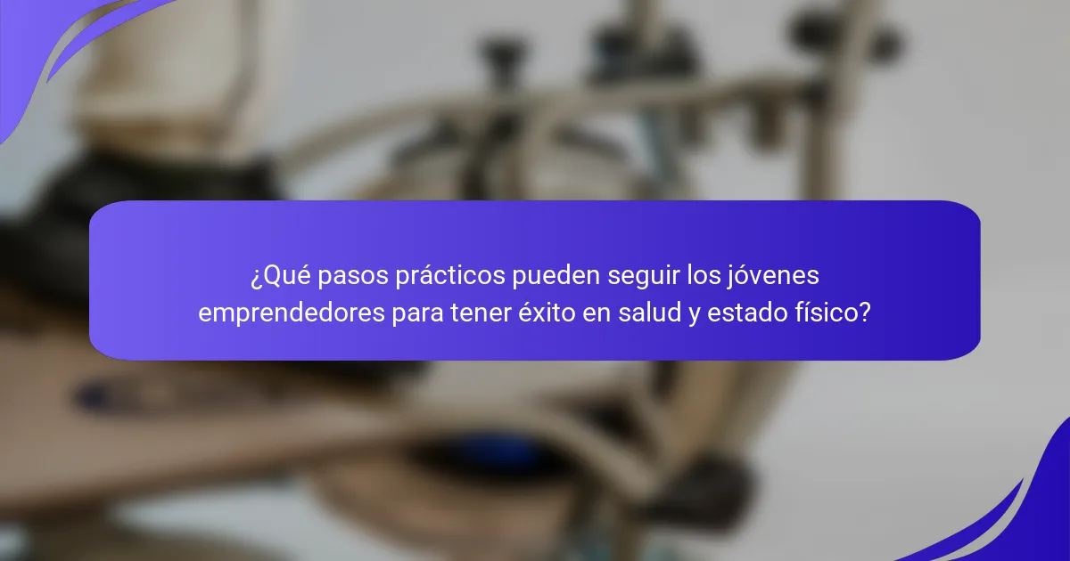 ¿Qué pasos prácticos pueden seguir los jóvenes emprendedores para tener éxito en salud y estado físico?