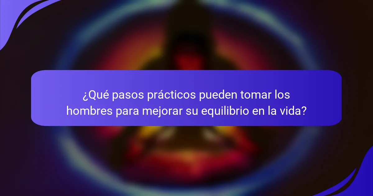 ¿Qué pasos prácticos pueden tomar los hombres para mejorar su equilibrio en la vida?