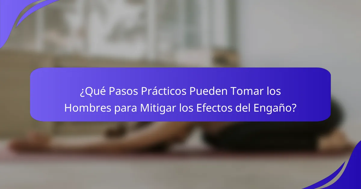 ¿Qué Pasos Prácticos Pueden Tomar los Hombres para Mitigar los Efectos del Engaño?
