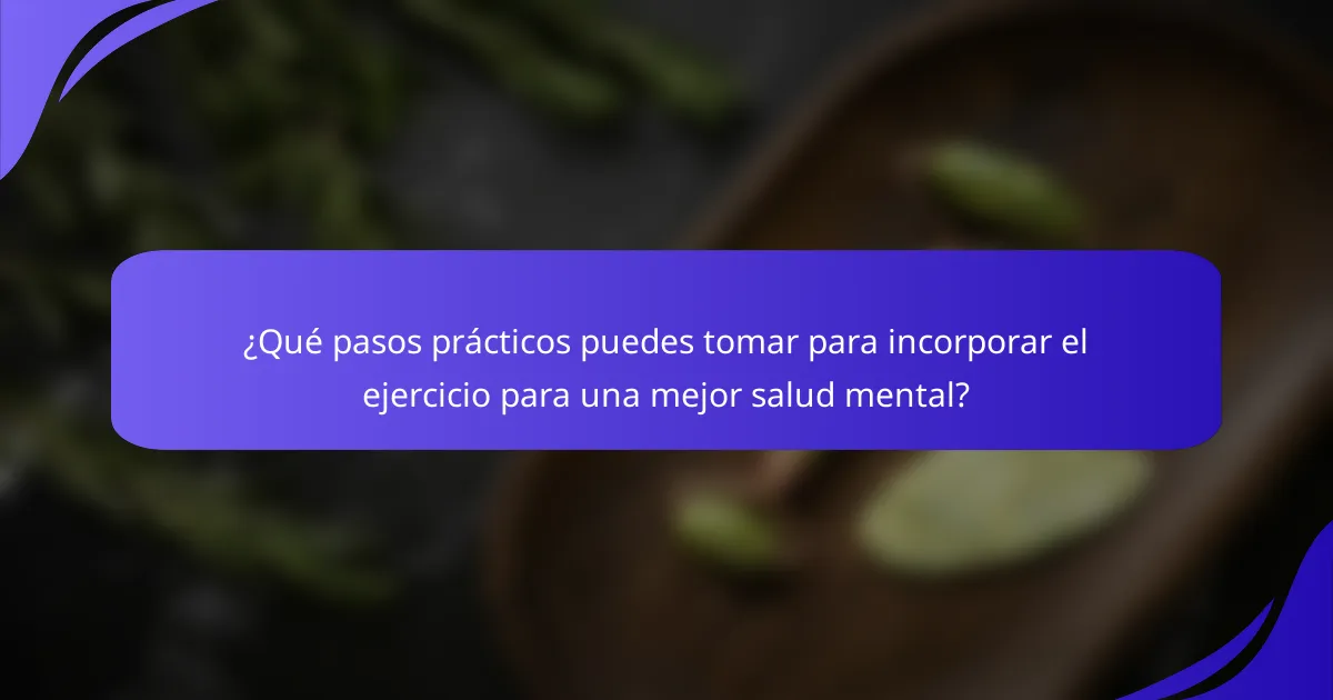 ¿Qué pasos prácticos puedes tomar para incorporar el ejercicio para una mejor salud mental?