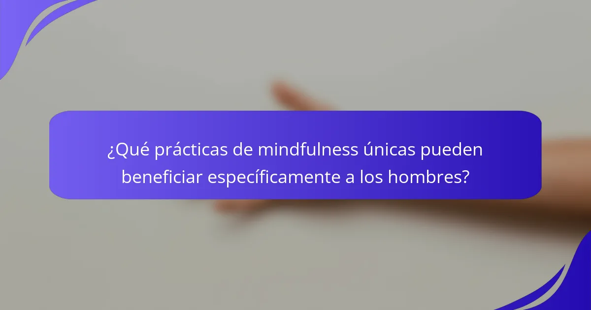 ¿Qué prácticas de mindfulness únicas pueden beneficiar específicamente a los hombres?