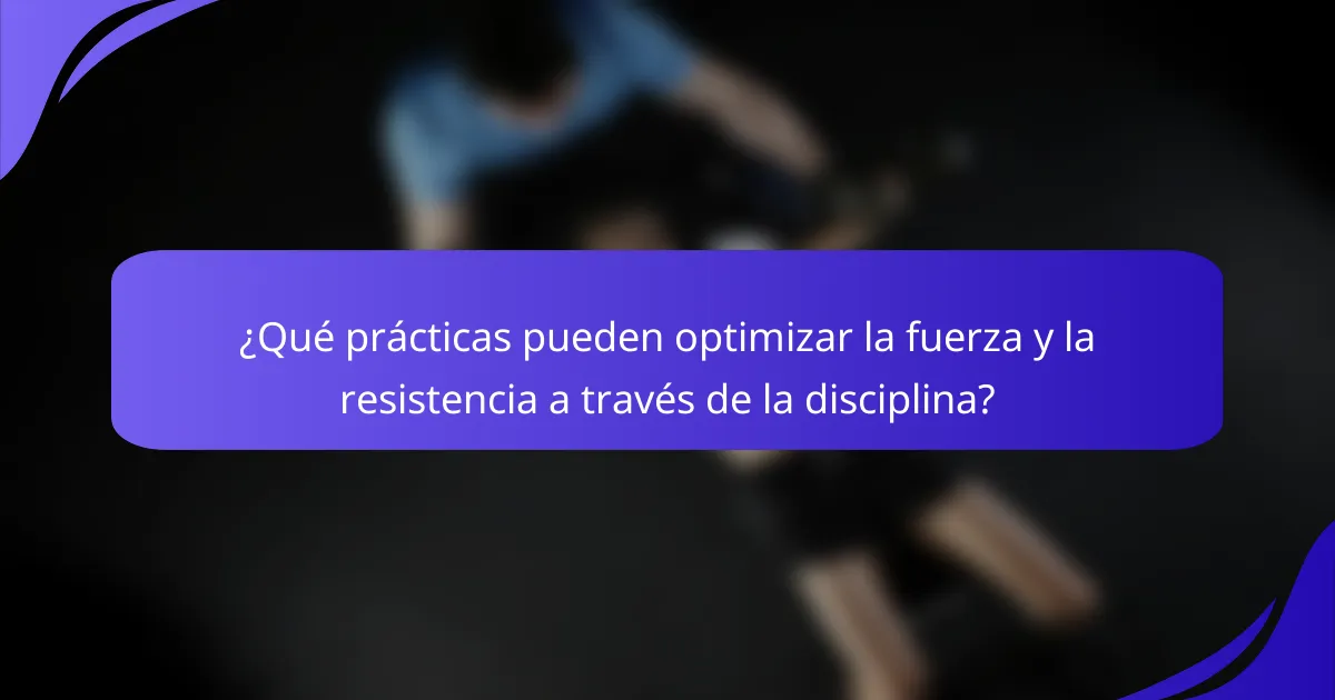 ¿Qué prácticas pueden optimizar la fuerza y la resistencia a través de la disciplina?
