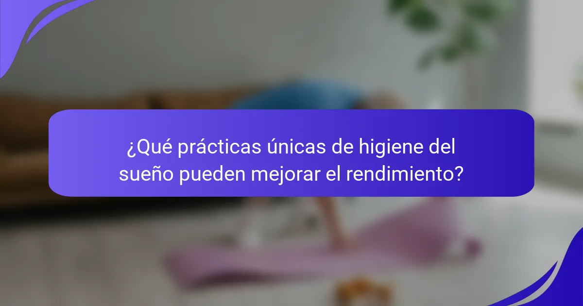 ¿Qué prácticas únicas de higiene del sueño pueden mejorar el rendimiento?