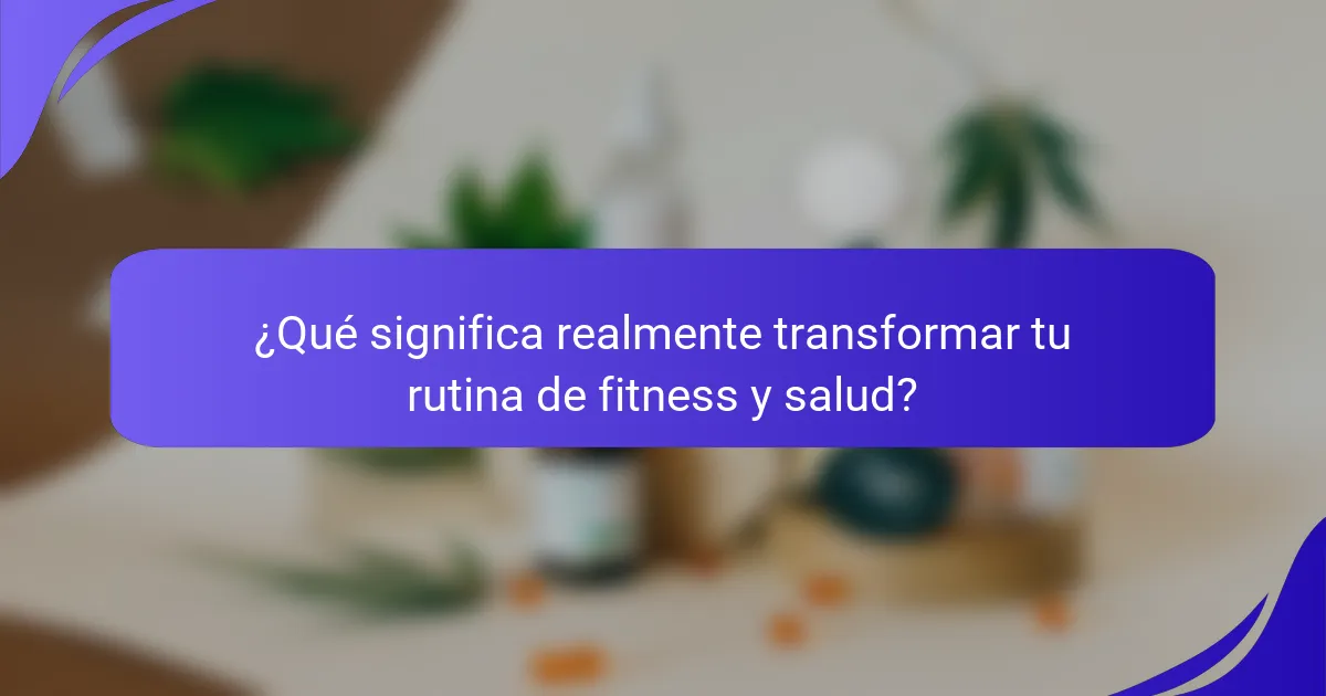 ¿Qué significa realmente transformar tu rutina de fitness y salud?