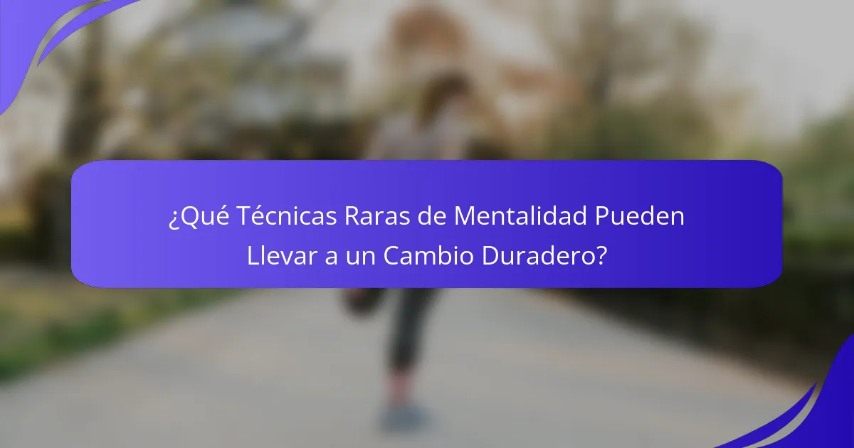 ¿Qué Técnicas Raras de Mentalidad Pueden Llevar a un Cambio Duradero?
