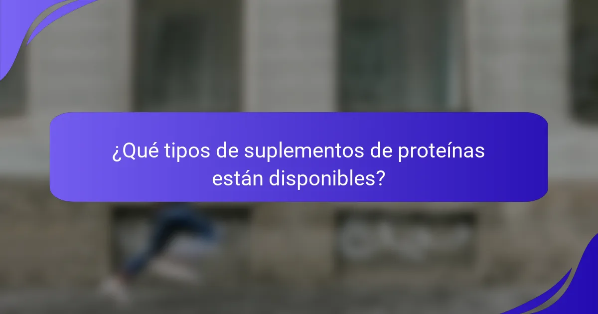 ¿Qué tipos de suplementos de proteínas están disponibles?